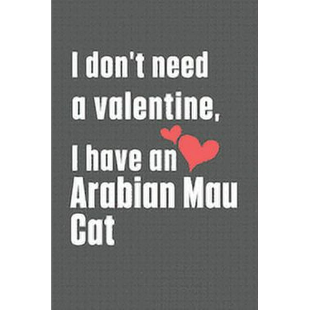 I don't need a valentine, I have a Arabian Mau Cat : For Arabian Mau Cat Fans (Paperback)