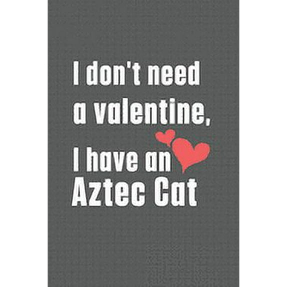 I don't need a valentine, I have a Aztec Cat: For Aztec Cat Fans, (Paperback)