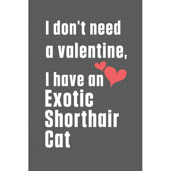 I don't need a valentine, I have a Exotic Shorthair Cat : For Exotic Shorthair Cat Fans (Paperback)