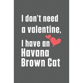 I don't need a valentine, I have a Havana Brown Cat: For Havana Brown Cat Fans, (Paperback)