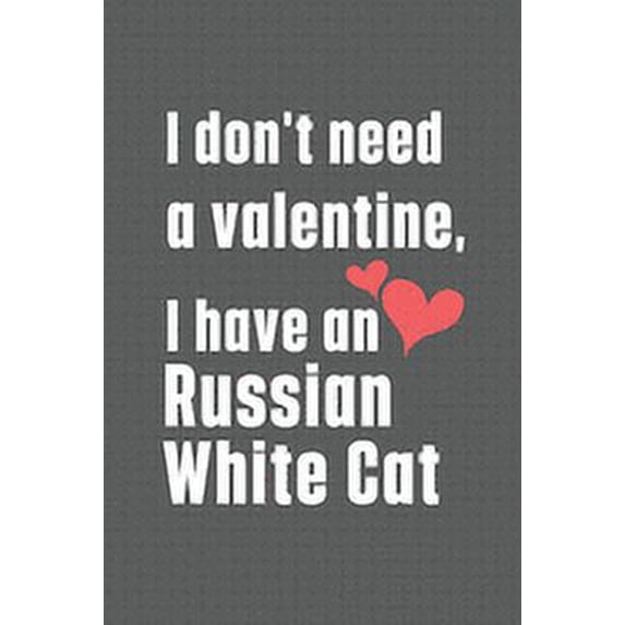 I don't need a valentine, I have a Russian White Cat: For Russian White Cat Fans (Paperback)