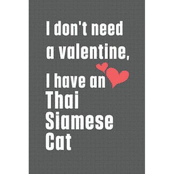 I don't need a valentine, I have a Thai Siamese Cat: For Thai Siamese Cat Fans, (Paperback)