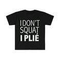 thumbnail image 1 of I don't squat I plie Unisex T-shirt S-3XL dancer ballet workout ballerina, 1 of 2