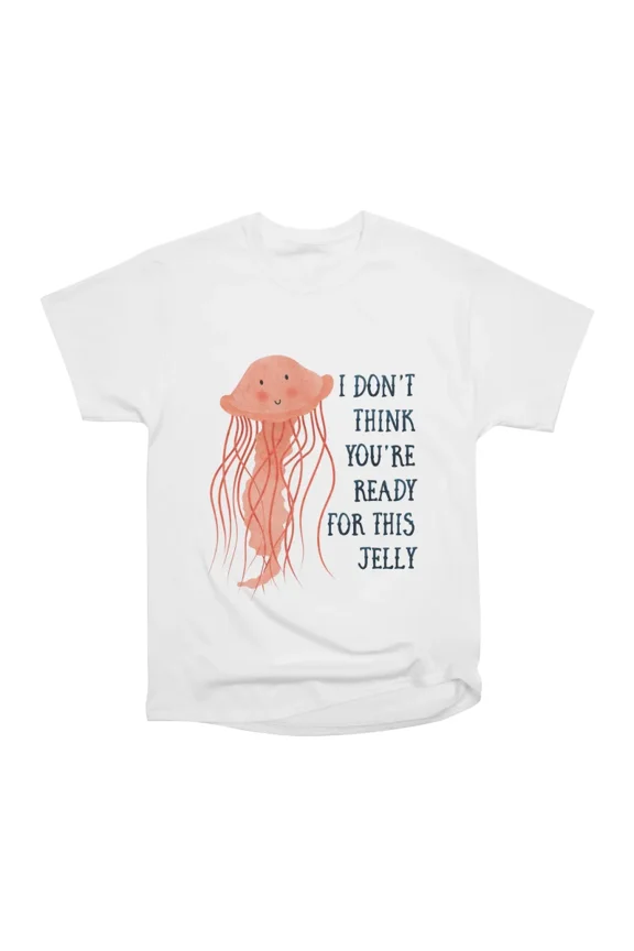 I dont think youre ready for this jelly T-Shirt Tee Gift For Him Merch For Her Apparel For