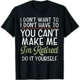 thumbnail image 1 of I dont want to i dont have to you cant make me im Retired T-Shirt, 1 of 3