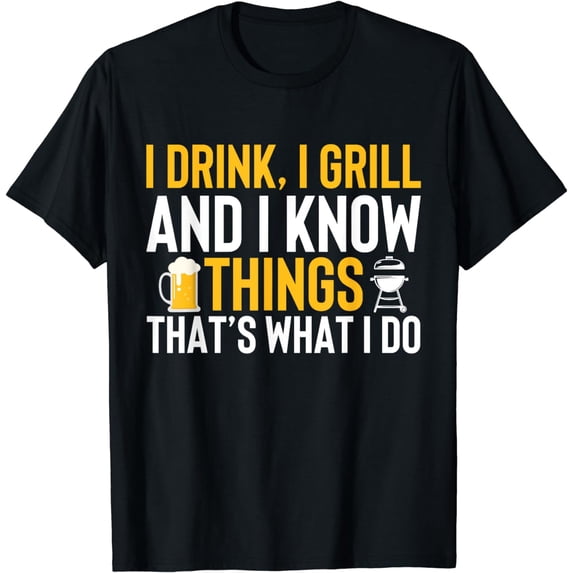I drink, i grill and i know things - Thats what i do T-Shirt