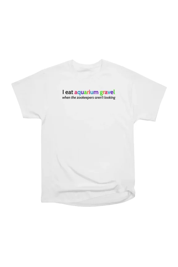 I eat aquarium gravel T-Shirt Tee Gift For Him Merch For Her Apparel For Friend
