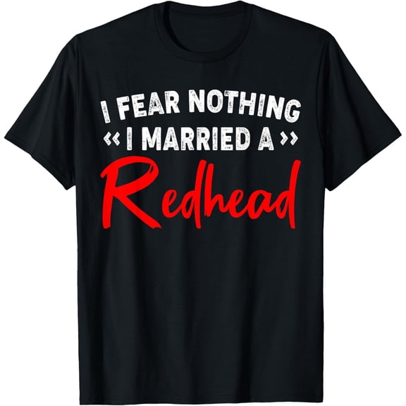 I fear nothing I married a redhead shirt T-Shirt