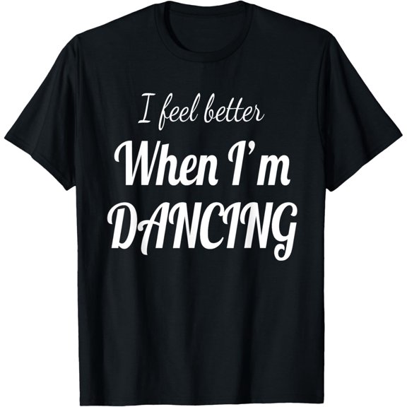 I feel better when I'm dancing T-Shirt