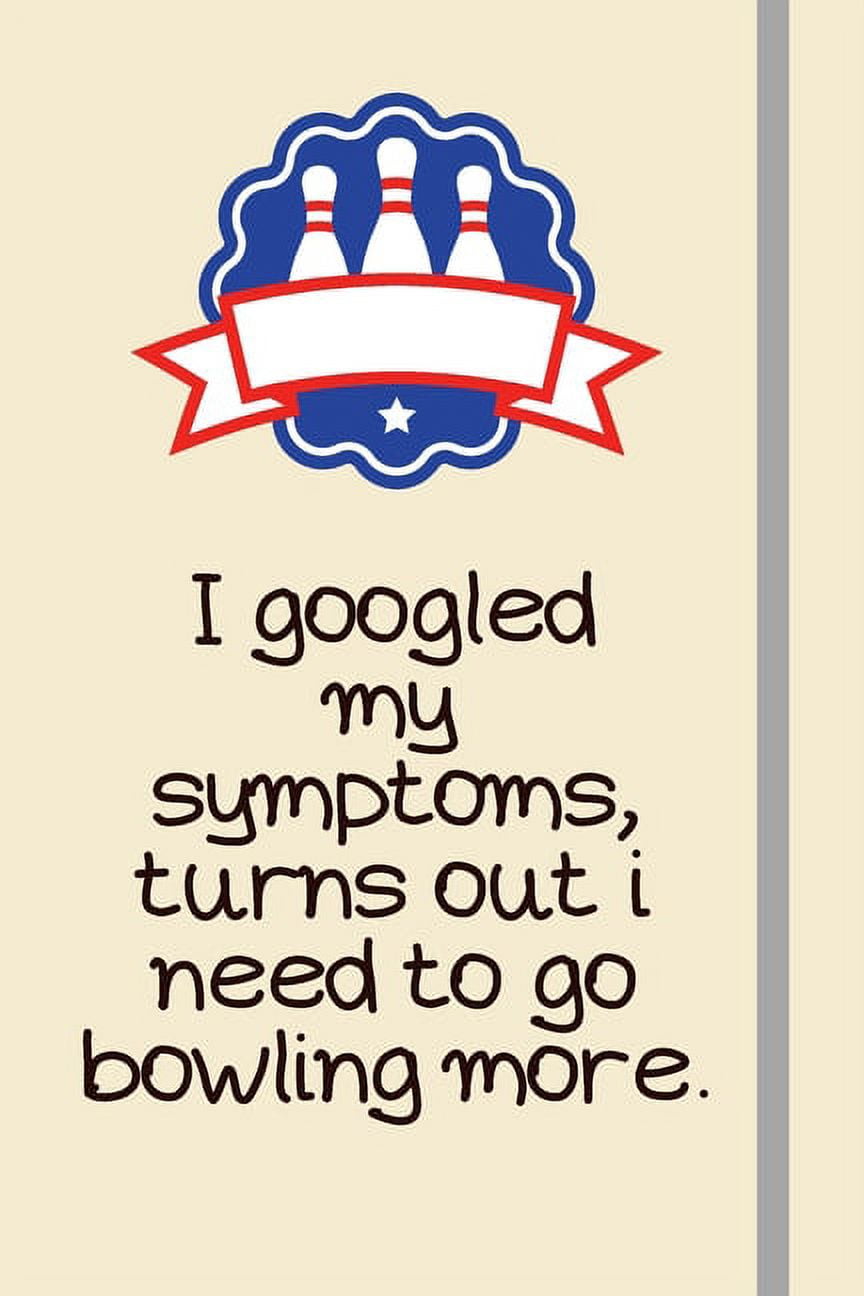 I googled my symptoms, turns out i need to go bowling more. : Bowling Gifts  Under 10 Dollars For Him - For Dad, Mum, or Women - Novelty Funny Lined  Journal or