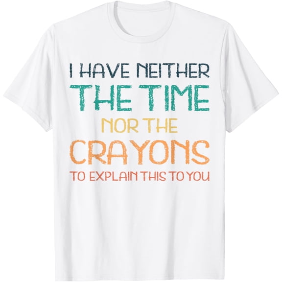 I have neither the time nor the crayons to explain this to T-Shirt