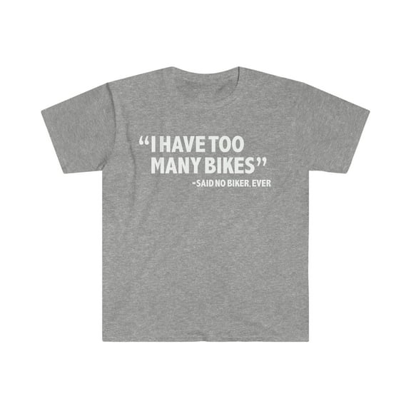 I have too many bikes Said No Biker Unisex T-shirt S-3XL Motorcycle