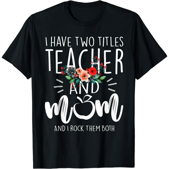 I have two titles Teacher and Mom I rock them both Floral T-Shirt Black Medium