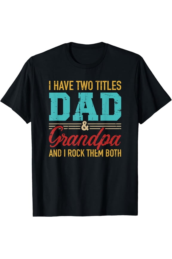 I have two titles dad and grandpa and I rock them both T-Shirt