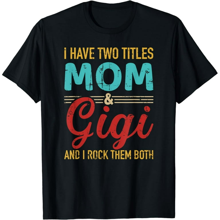 I Have Two Titles Mom And Gigi I Rock Them Both Funny Shirt I Have Two Titles Mom And Gigi I Rock Them Both Funny Shirt
