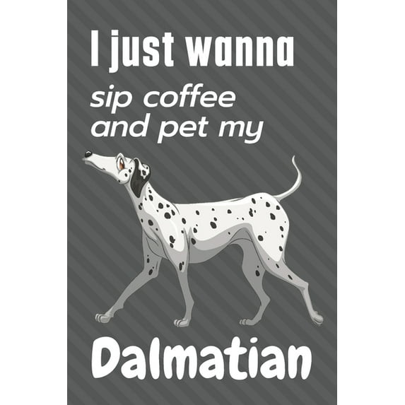 I just wanna sip coffee and pet my Dalmatian : For Dalmatian Dog Fans
