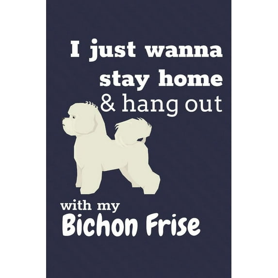 I just wanna stay home & hang out with my Bichon Frise: For Bichon Frise Dog Fans (Paperback)
