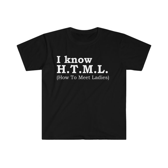I know H.T.M.L How to Meet Ladies  Unisex T-shirt S-3XL Software Engineer