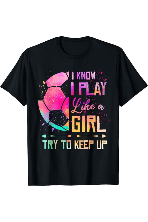I know I Play Like A Girl Soccer T-Shirt