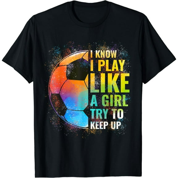 I know I Play Like A Girl Try To Keep Up, Funny Soccer T-Shirt