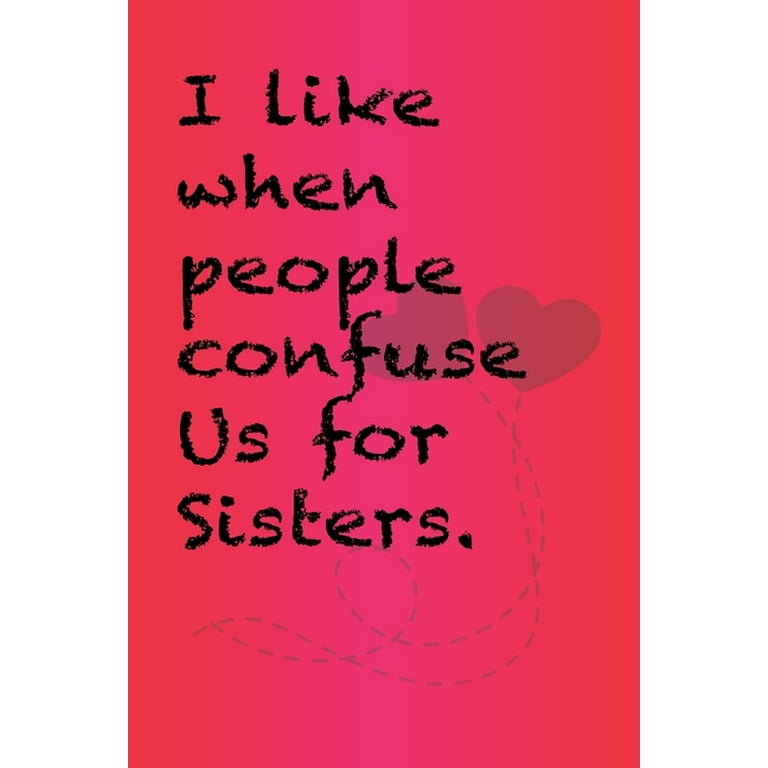 I Like When People Confuse Us for Sisters. :Best Gift Or Friends, Funny Gifts for Women, Valentines, Galentines Day Gifts for Her, Wife, BFF: Friendship, Birthday Gifts for Girlfriend, Best Friend, Sister, Daughter - 6 X 9 - 120 Pages [Book]