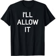thumbnail image 1 of I'll Allow It, Funny, Jokes, Sarcastic Sayings T-Shirt, 1 of 4