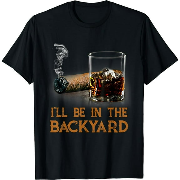 I'll Be In The Backyard Funny Cigar And Bourbon Lovers T-Shirt mens t shirt，black，women，funny，misfits，men，journey