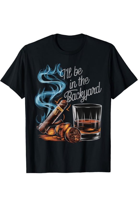 I'll Be In The Backyard Funny Cigar And Bourbon Lovers T-Shirt