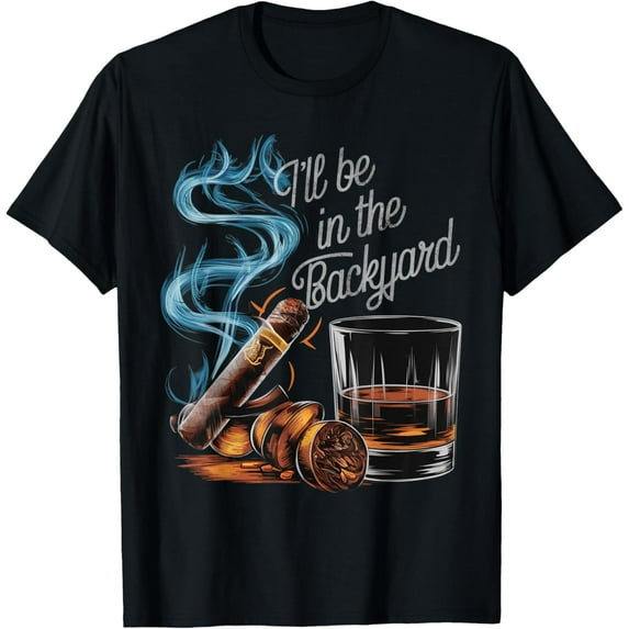 I'll Be In The Backyard Funny Cigar And Bourbon Lovers T-Shirt