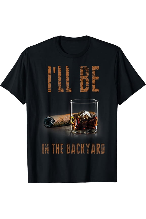 I'll Be In The Backyard Shirt Funny Cigar And Bourbon T-Shirt