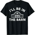 thumbnail image 1 of I'll Be In The Barn Funny Farmer Cattle Horse Hay Farming T-Shirt, 1 of 4