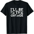 thumbnail image 1 of t-shirt I'll Be In The Garage Auto Mechanic Project Car Builder T-Shirt mens，black，women，funny，journey，Crew Neck, Short Sleeve,custom clothing patterns.gift, 1 of 4