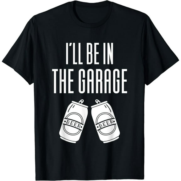 I'll Be In The Garage - Funny Drinking T-Shirt
