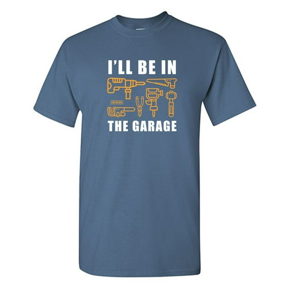 I'll Be In The Garage Sarcastic Humor Graphic Novelty Funny T Shirt