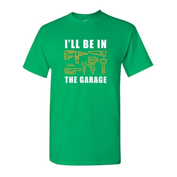 I'll Be In The Garage Sarcastic Humor Graphic Novelty Funny T Shirt