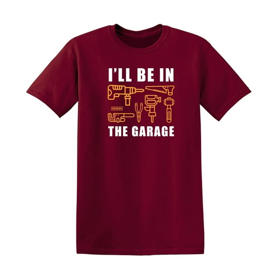 I'll Be In The Garage Sarcastic Humor Graphic Novelty Funny T Shirt