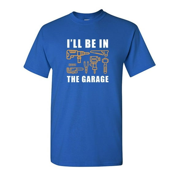 I'll Be In The Garage Sarcastic Humor Graphic Novelty Funny T Shirt