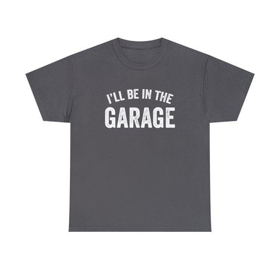 I'll Be In The Garage Shirt, Man Cave, Gift For Dad, Father's Day - ID: 254