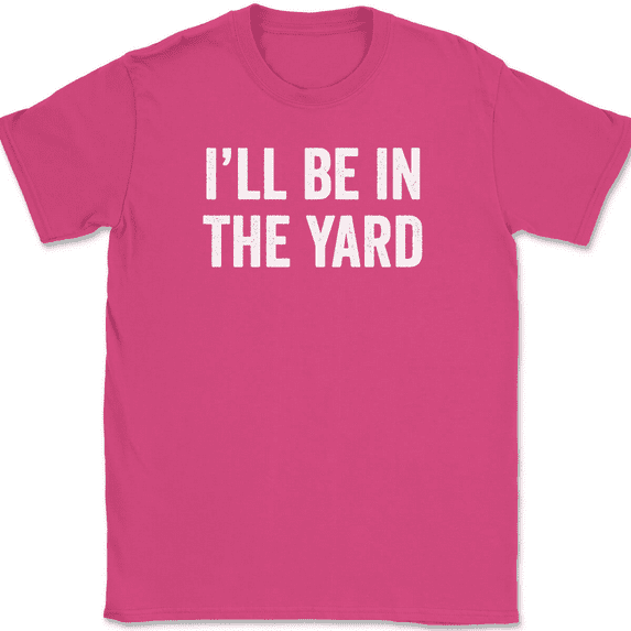 I'll Be In The Yard T-Shirt Tee Funny Fathers Day Dad Gift - Pink, 5XL