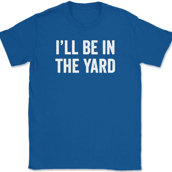 I'll Be In The Yard T-Shirt Tee Funny Fathers Day Dad Gift - Royal Blue, 4XL