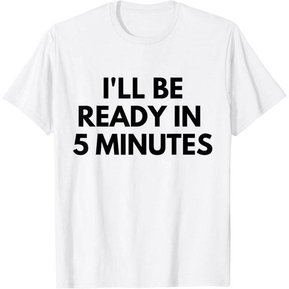 I'll Be Ready In 5 Minutes I Funny White Lie Party T-Shirt