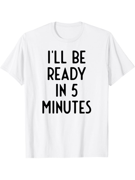 I'll Be Ready In 5 Minutes I Funny White Lie Party T-Shirt