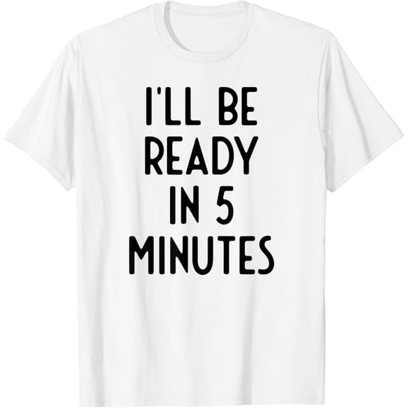 I'll Be Ready In 5 Minutes I Funny White Lie Party T-Shirt