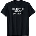 thumbnail image 1 of I'll Be The Judge Of That T-Shirt funny men kids boys girls T-Shirt, 1 of 4