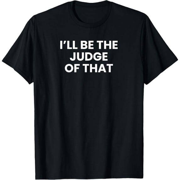 I'll Be The Judge Of That T-Shirt funny men kids boys girls T-Shirt
