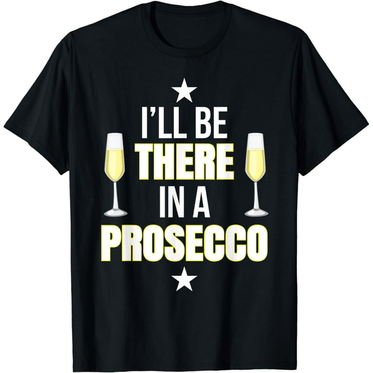 I'll be there in a Prosecco T-Shirt I'll be there in a Prosecco T-Shirt