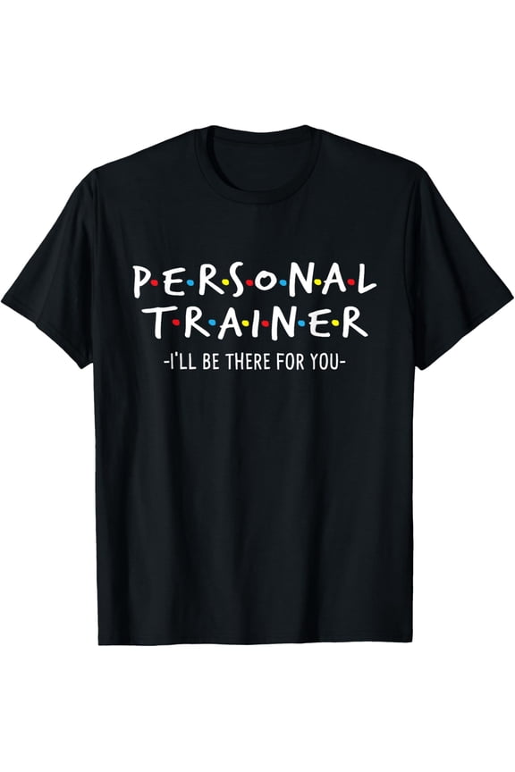 I'll Be There for You - Personal Fitness Trainer Gym Workout T-Shirt, Black