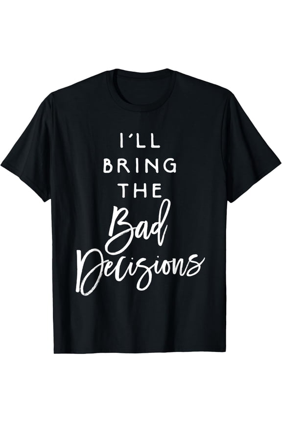 I'll Bring The Bad Decisions Shirt Funny Party Group T-Shirt T-Shirt