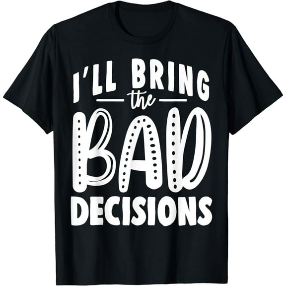 I'll Bring The Bad Decisions Shirt, Funny Party Group T-Shirt
