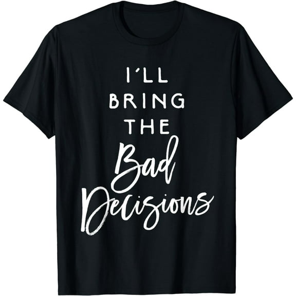 I'll Bring The Bad Decisions Shirt Funny Party Group T-Shirt
